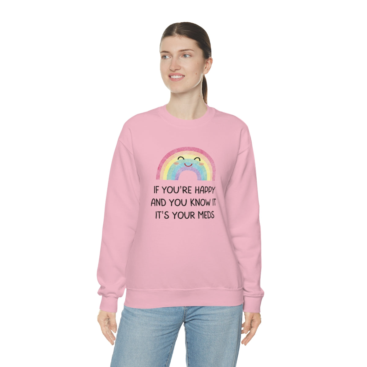 If You're Happy And You Know It, It's Your Meds Snark Junkie Sweatshirt