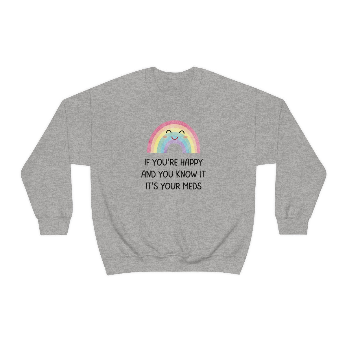 If You're Happy And You Know It, It's Your Meds Snark Junkie Sweatshirt