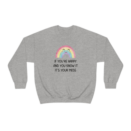 If You're Happy And You Know It, It's Your Meds Snark Junkie Sweatshirt