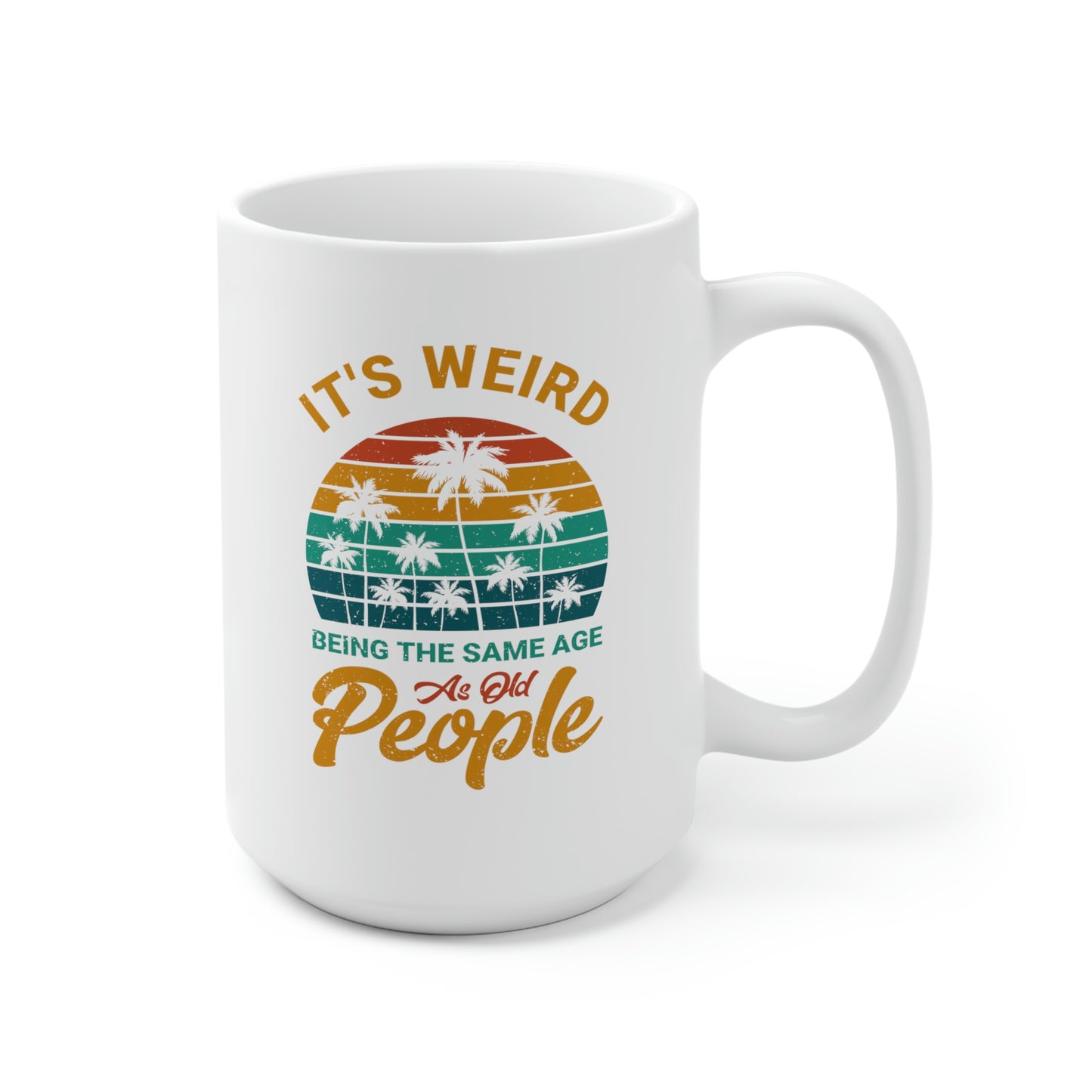 It's Weird Being The Same Age As Old People 15oz Ceramic Mug
