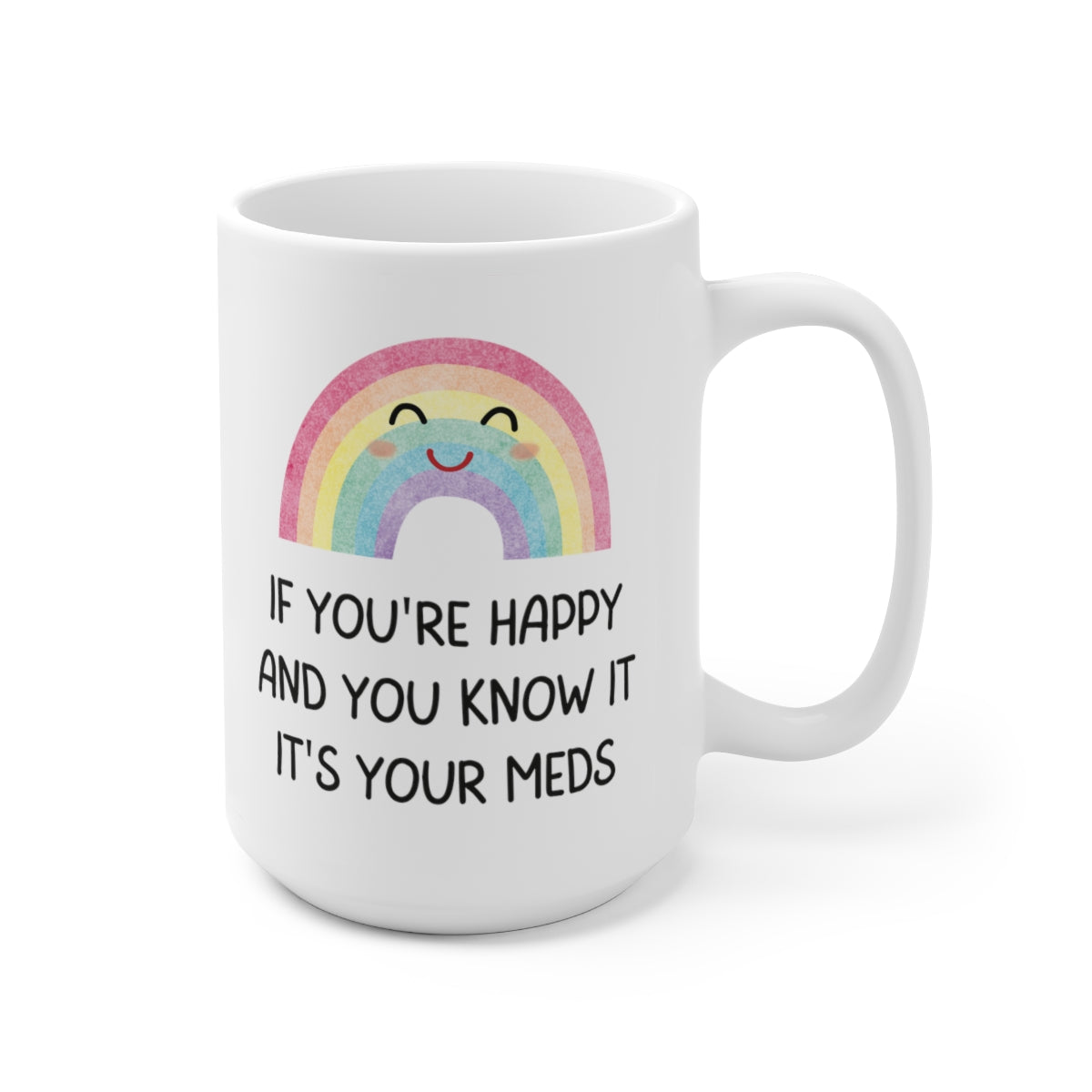 If You're Happy and You Know It, It's Your Meds 15oz Ceramic Mug