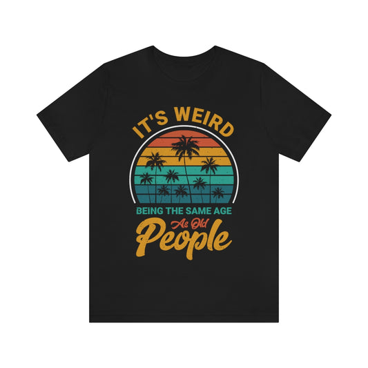 It's Weird Being the Same Age as Old People Snark Junkie Jersey Tee