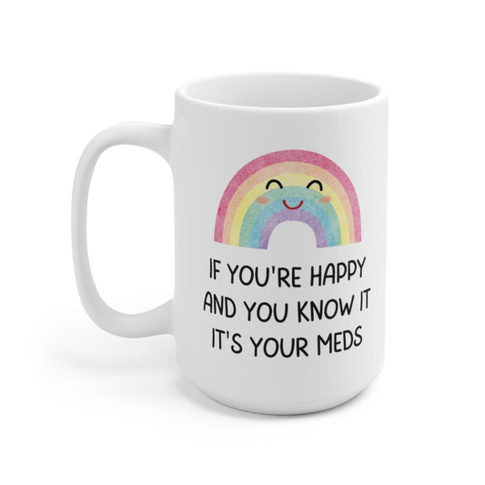If You're Happy and You Know It, It's Your Meds 15oz Ceramic Mug