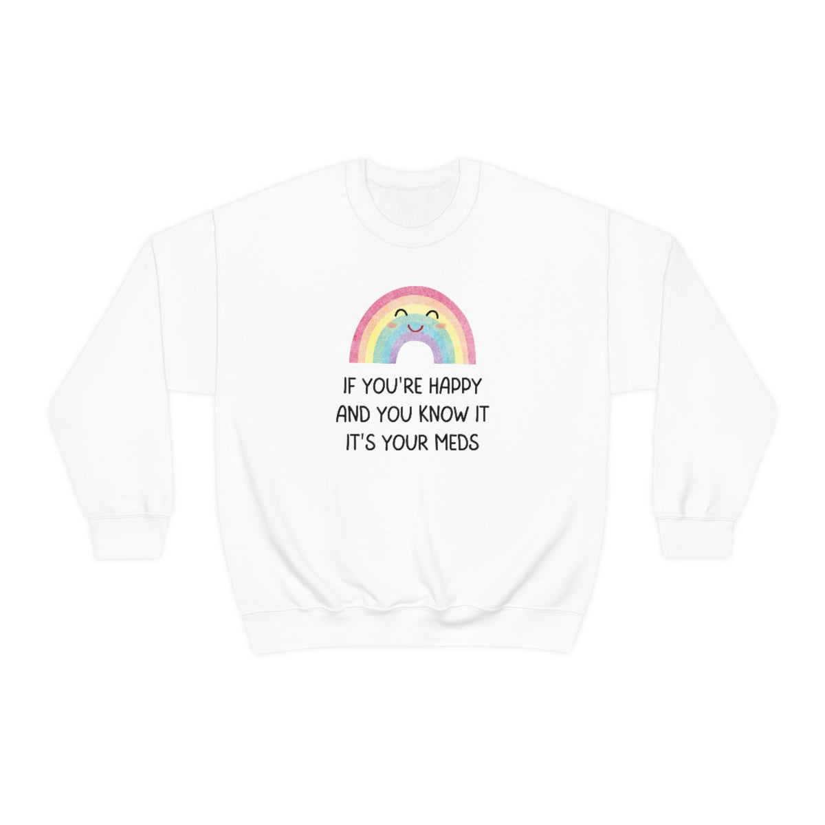 If You're Happy And You Know It, It's Your Meds Snark Junkie Sweatshirt