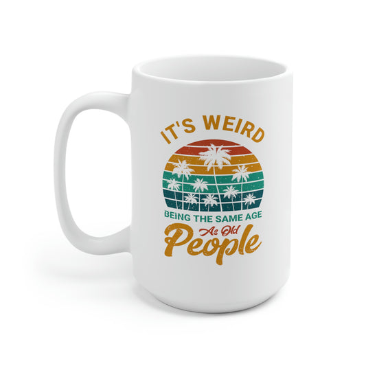 It's Weird Being The Same Age As Old People 15oz Ceramic Mug