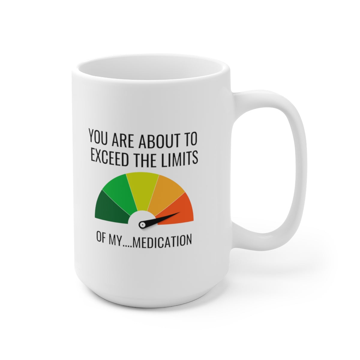 You Are About To Exceed The Limits Of My Medication 15oz Ceramic Mug
