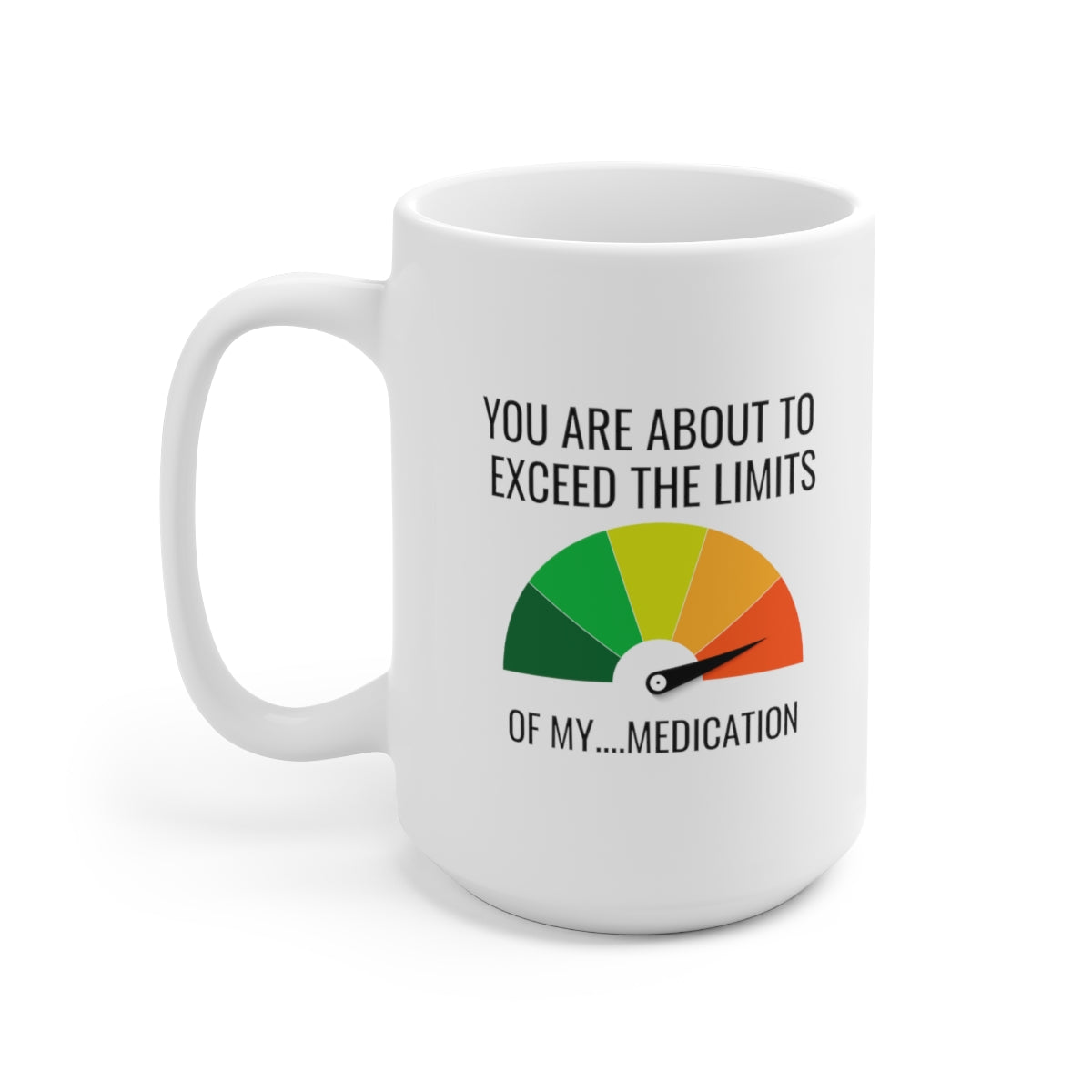 You Are About To Exceed The Limits Of My Medication 15oz Ceramic Mug