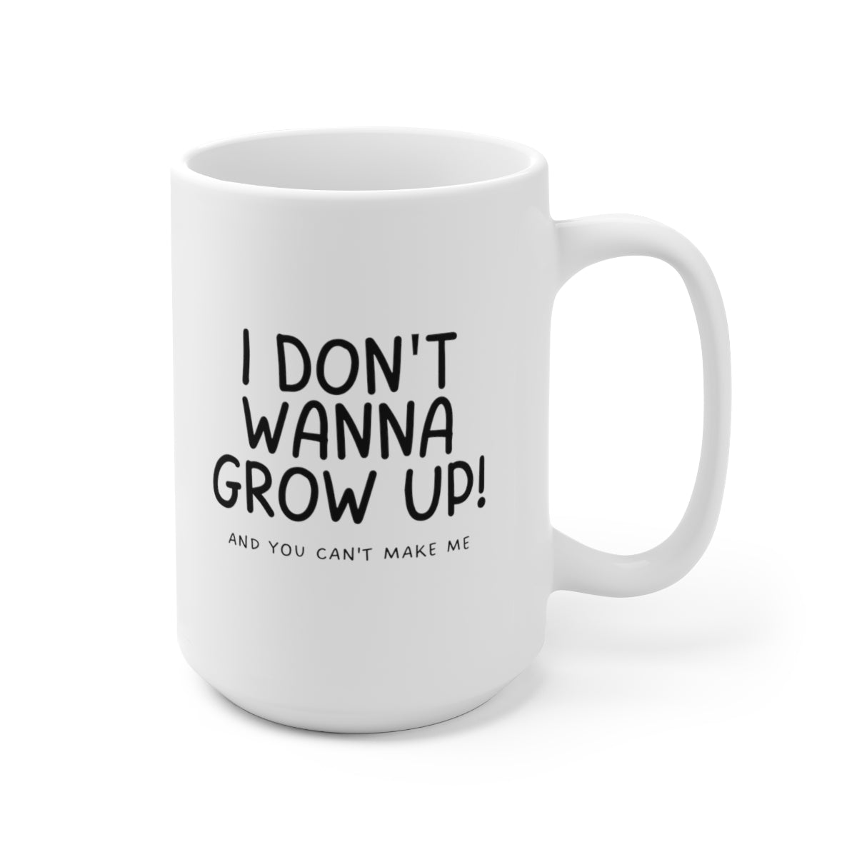 I Don't Wanna Grow Up and You Can't Make Me 15oz Ceramic Coffee Mug