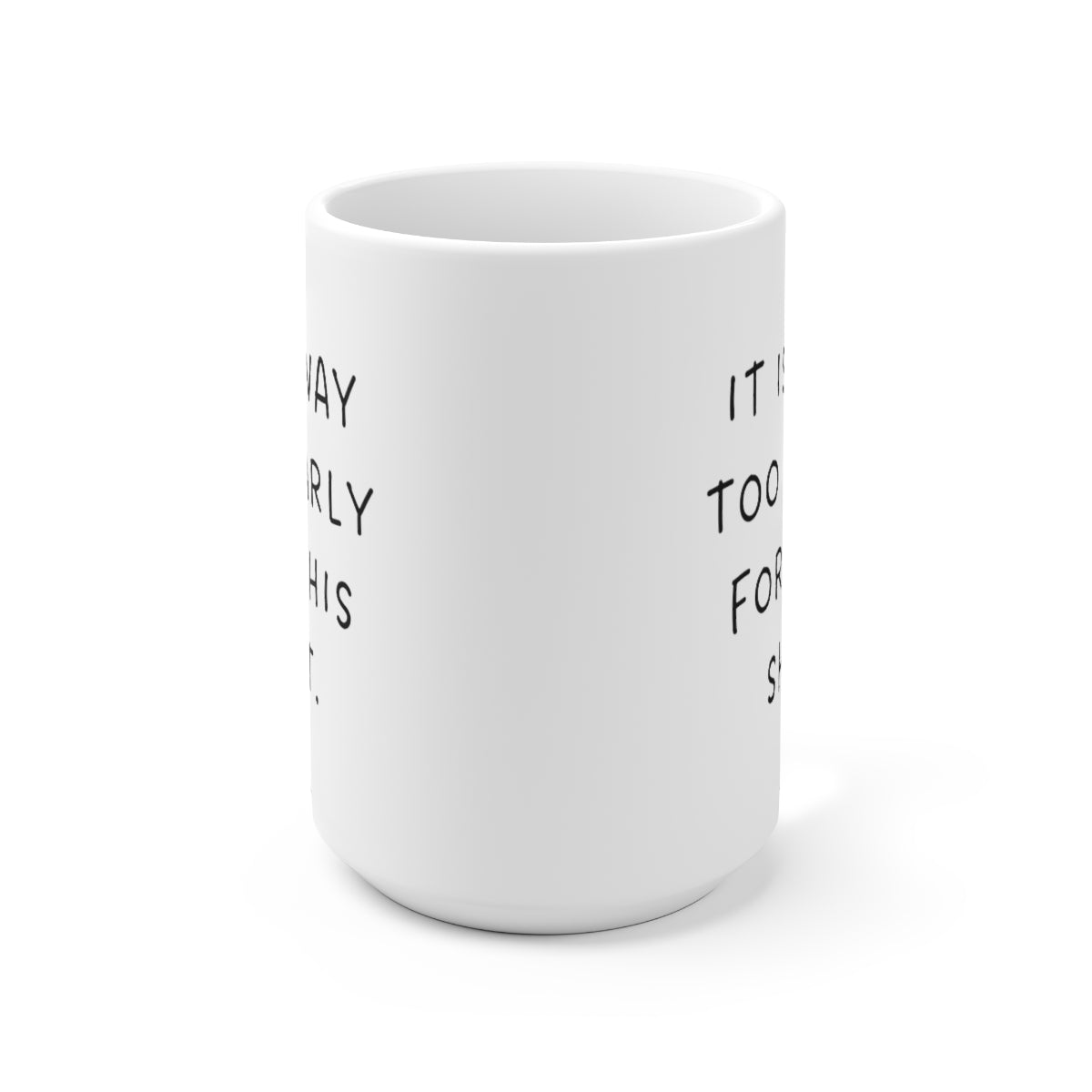 It is Way Too Early For This Shit 15oz Ceramic Mug