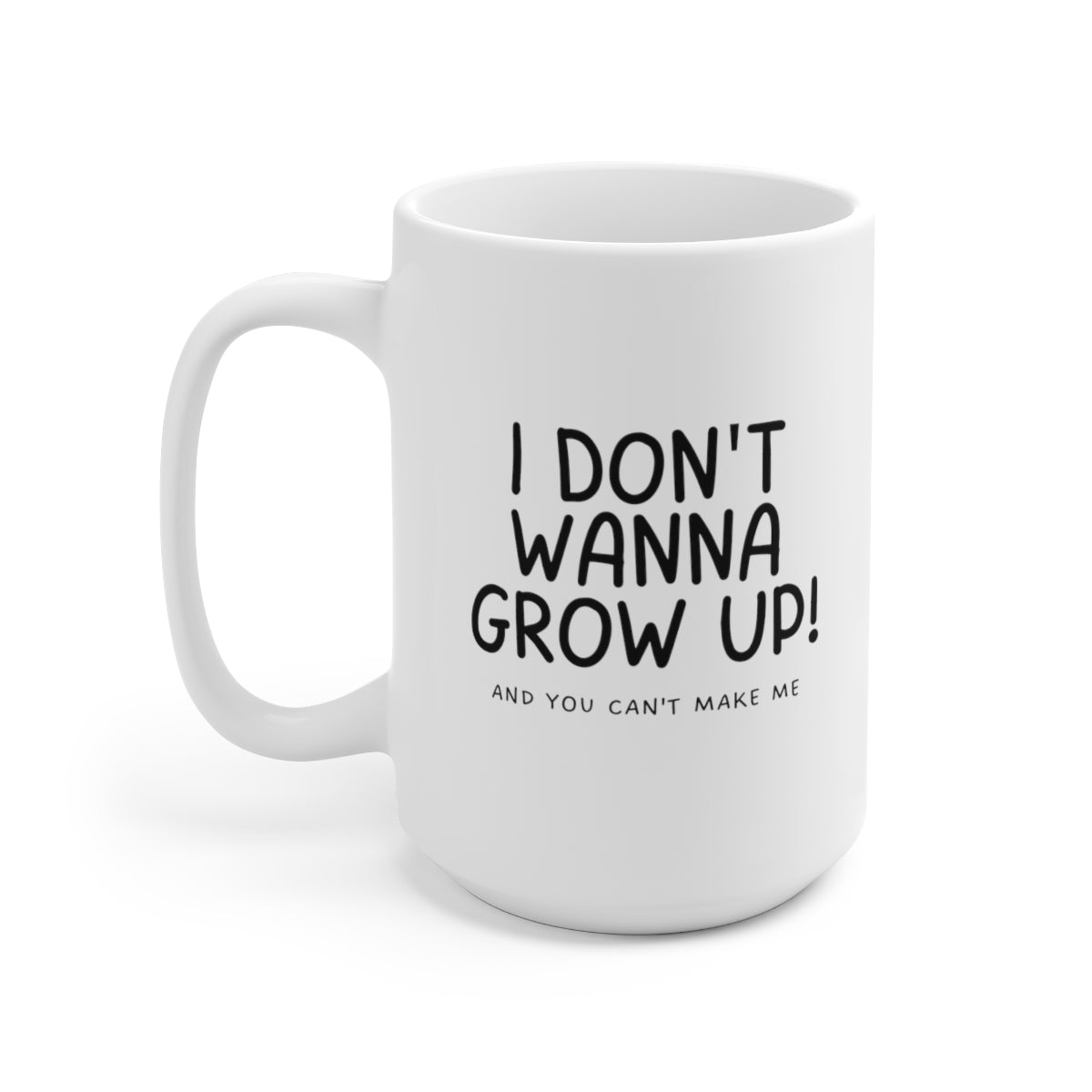 I Don't Wanna Grow Up and You Can't Make Me 15oz Ceramic Coffee Mug