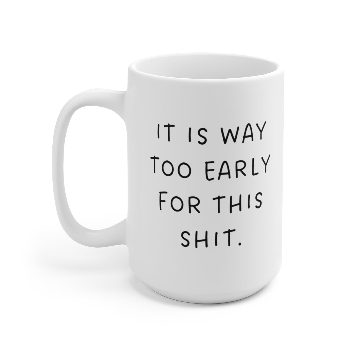 It is Way Too Early For This Shit 15oz Ceramic Mug