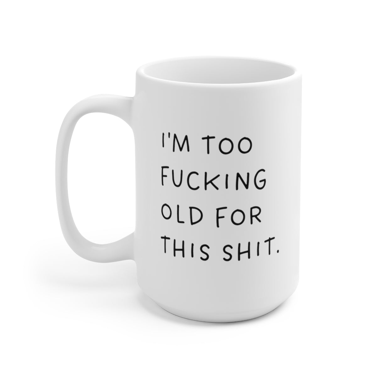 I'm Too Fucking Old For This Shit 15oz Ceramic Mug